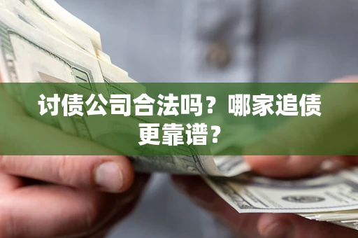 武汉讨债公司合法吗？哪家追债更靠谱？