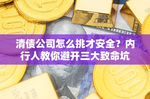 武汉清债公司怎么挑才安全?内行人教你避开三大致命坑 武汉清债公司怎么挑才安全?内行人教你避开三大致命坑