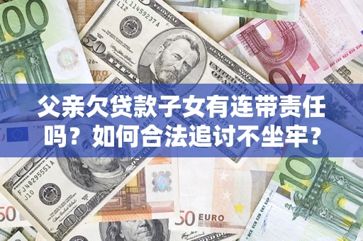 武汉父亲欠贷款子女有连带责任吗？如何合法追讨不坐牢？