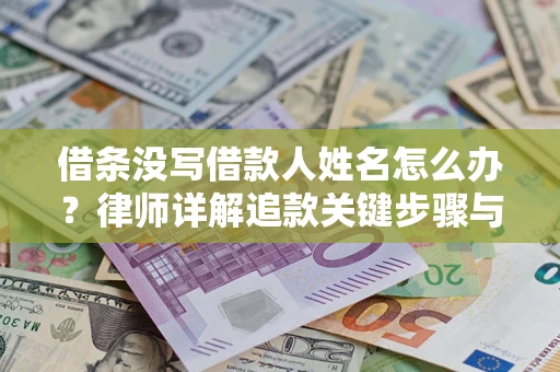 武汉借条没写借款人姓名怎么办？律师详解追款关键步骤与证据链构建