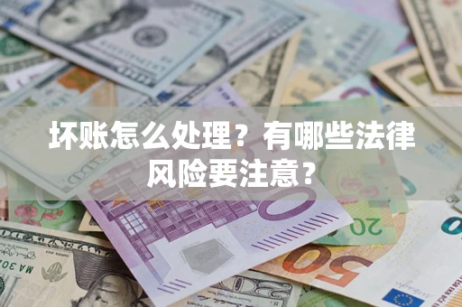 武汉坏账怎么处理？有哪些法律风险要注意？