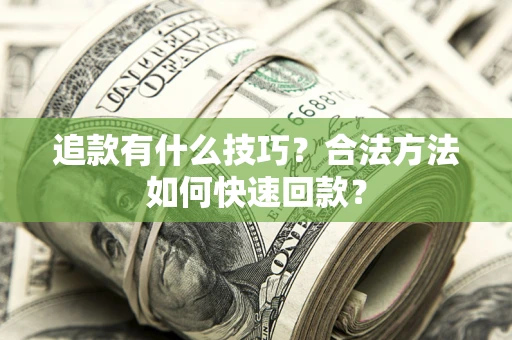 武汉追款有什么技巧？合法方法如何快速回款？