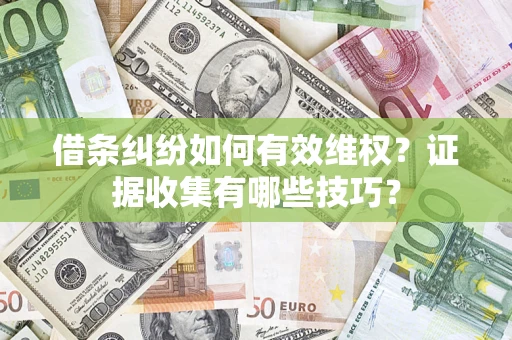 武汉借条纠纷如何有效维权？证据收集有哪些技巧？