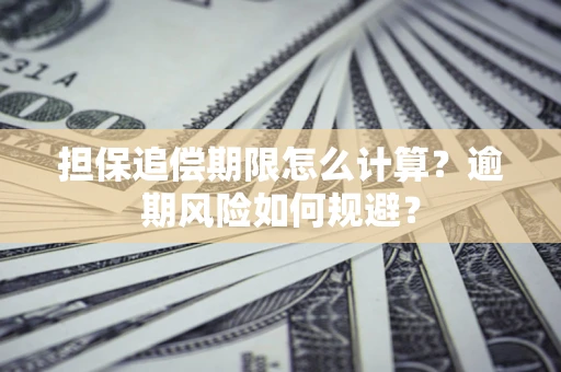 武汉担保追偿期限怎么计算？逾期风险如何规避？