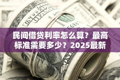 武汉民间借贷利率怎么算？最高标准需要多少？2025最新避坑指南