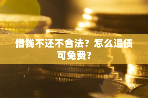 武汉借钱不还不合法？怎么追债可免费？