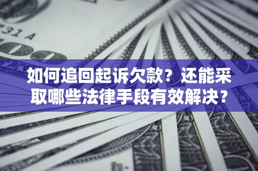 武汉如何追回起诉欠款？还能采取哪些法律手段有效解决？