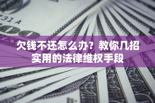 武汉欠钱不还怎么办？教你几招实用的法律维权手段