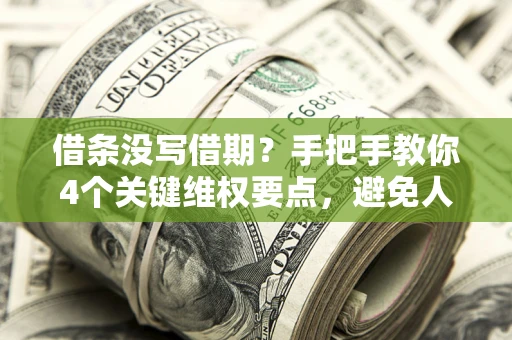 武汉借条没写借期？手把手教你4个关键维权要点，避免人财两空