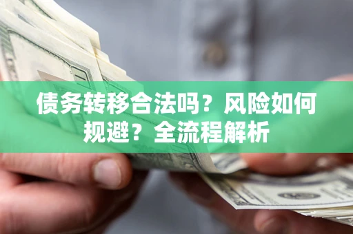 武汉债务转移合法吗？风险如何规避？全流程解析
