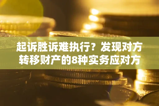 武汉起诉胜诉难执行？发现对方转移财产的8种实务应对方案