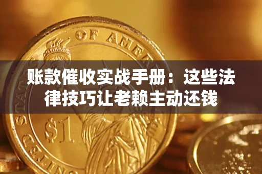 武汉账款催收实战手册：这些法律技巧让老赖主动还钱