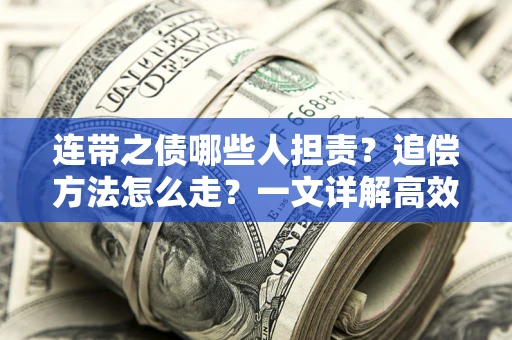 武汉连带之债哪些人担责？追偿方法怎么走？一文详解高效维权流程