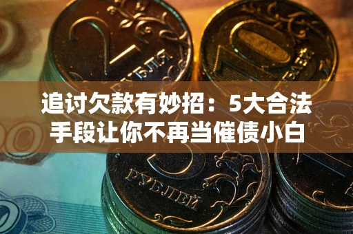 武汉追讨欠款有妙招：5大合法手段让你不再当催债小白
