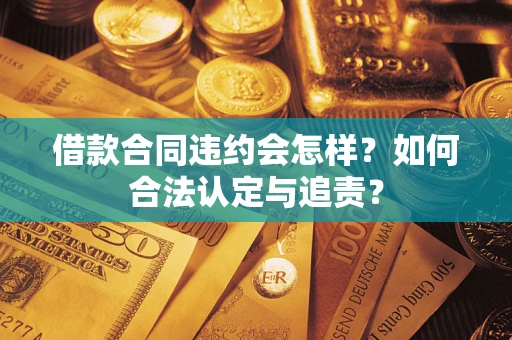 武汉借款合同违约会怎样？如何合法认定与追责？