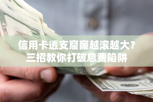 武汉信用卡透支窟窿越滚越大？三招教你打破息费陷阱