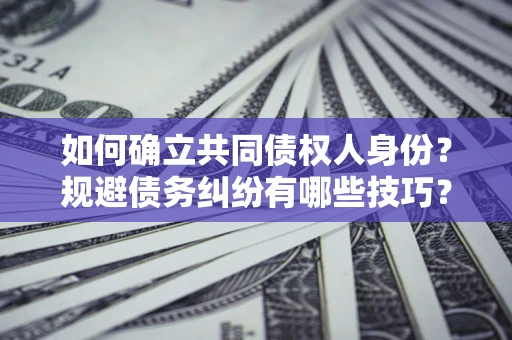 武汉如何确立共同债权人身份？规避债务纠纷有哪些技巧？