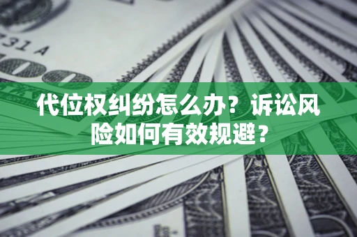 武汉代位权纠纷怎么办？诉讼风险如何有效规避？