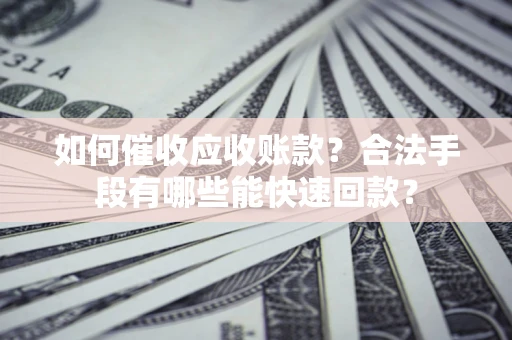 武汉如何催收应收账款？合法手段有哪些能快速回款？