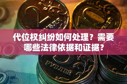 武汉代位权纠纷如何处理？需要哪些法律依据和证据？
