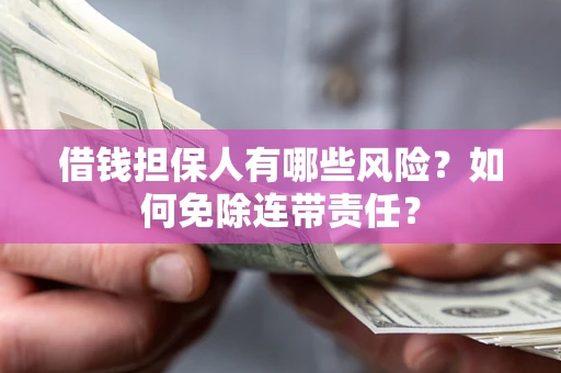 武汉借钱担保人有哪些风险？如何免除连带责任？