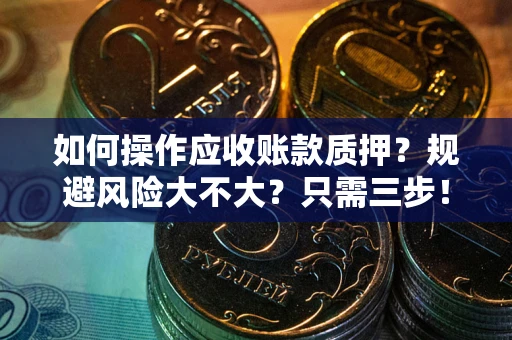 武汉如何操作应收账款质押？规避风险大不大？只需三步！