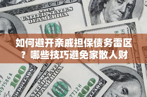 武汉如何避开亲戚担保债务雷区？哪些技巧避免家散人财