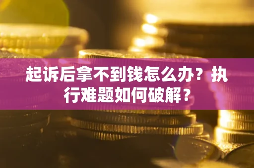 武汉起诉后拿不到钱怎么办?执行难题如何破解? 武汉起诉后拿不到钱怎么办?执行难题如何破解?