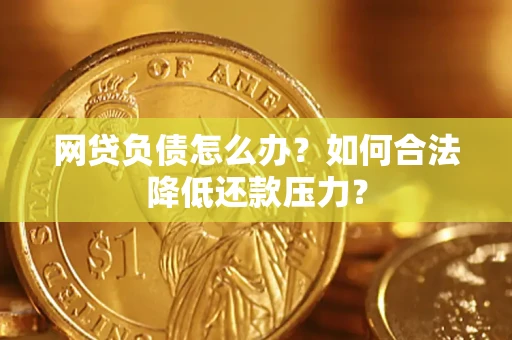武汉网贷负债怎么办？如何合法降低还款压力？
