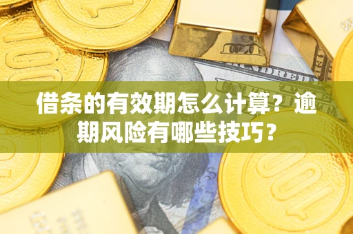 武汉借条的有效期怎么计算？逾期风险有哪些技巧？
