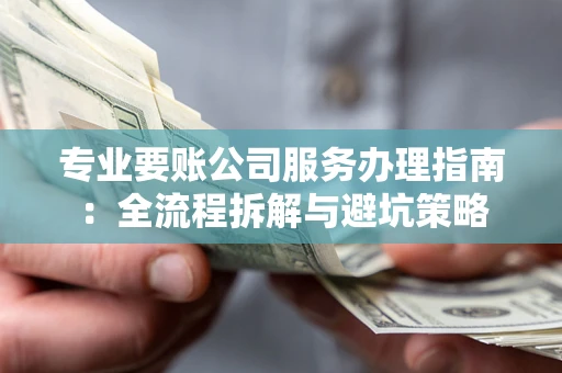 武汉专业要账公司服务办理指南：全流程拆解与避坑策略