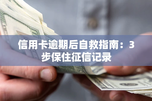 武汉信用卡逾期后自救指南：3步保住征信记录