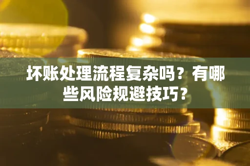 武汉坏账处理流程复杂吗？有哪些风险规避技巧？