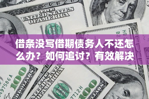 武汉借条没写借期债务人不还怎么办？如何追讨？有效解决方案！