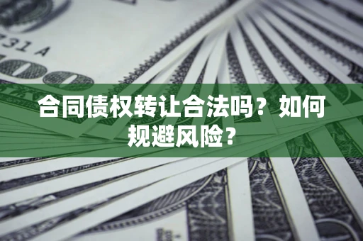 武汉合同债权转让合法吗?如何规避风险? 武汉合同债权转让合法吗?如何规避风险?