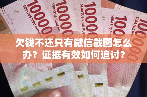 武汉欠钱不还只有微信截图怎么办？证据有效如何追讨？