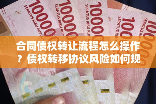 武汉合同债权转让流程怎么操作？债权转移协议风险如何规避？