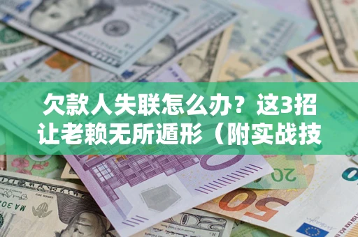 武汉欠款人失联怎么办？这3招让老赖无所遁形（附实战技巧）