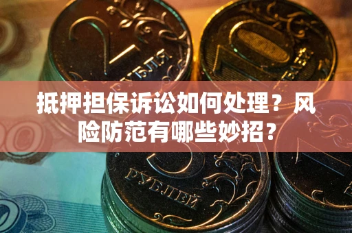 武汉抵押担保诉讼如何处理？风险防范有哪些妙招？