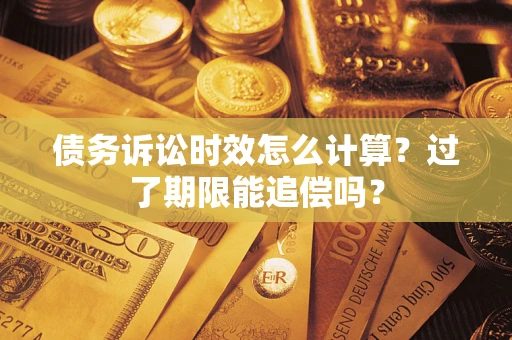 武汉债务诉讼时效怎么计算？过了期限能追偿吗？