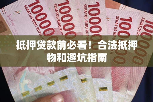 武汉抵押贷款前必看！合法抵押物和避坑指南