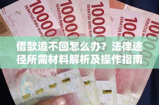 武汉借款追不回怎么办?法律途径所需材料解析及操作指南 武汉借款追不回怎么办?法律途径所需材料解析及操作指南