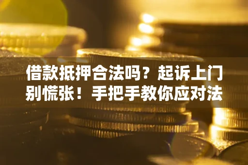 武汉借款抵押合法吗？起诉上门别慌张！手把手教你应对法律程序
