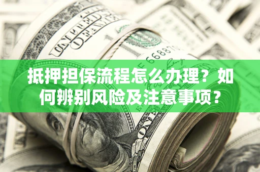 武汉抵押担保流程怎么办理？如何辨别风险及注意事项？