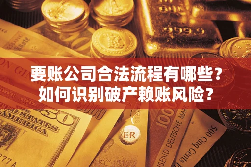武汉要账公司合法流程有哪些？如何识别破产赖账风险？