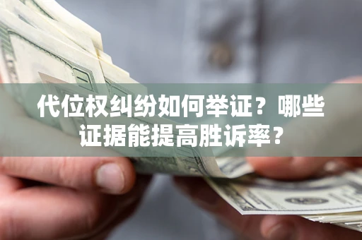 武汉代位权纠纷如何举证？哪些证据能提高胜诉率？