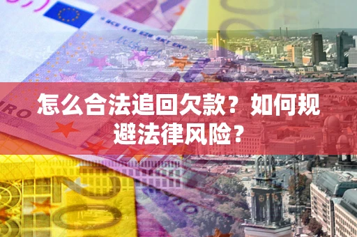 武汉怎么合法追回欠款？如何规避法律风险？