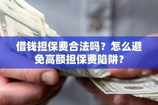武汉借钱担保费合法吗？怎么避免高额担保费陷阱？