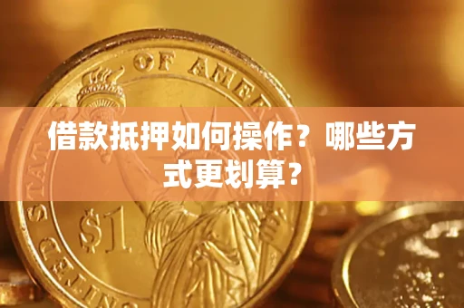 武汉借款抵押如何操作？哪些方式更划算？