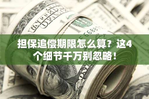 武汉担保追偿期限怎么算?这4个细节千万别忽略! 武汉担保追偿期限怎么算?这4个细节千万别忽略!